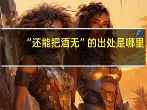 “还能把酒无”的出处是哪里