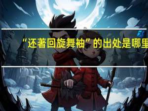 “还著回旋舞袖”的出处是哪里