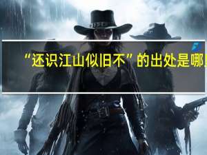 “还识江山似旧不”的出处是哪里