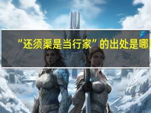 “还须渠是当行家”的出处是哪里