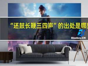 “还鼓长鞭三四声”的出处是哪里