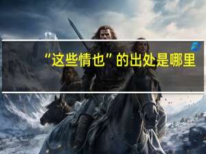 “这些情也”的出处是哪里