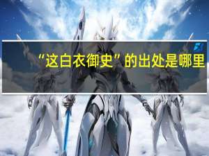 “这白衣御史”的出处是哪里
