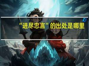 “进尽忠言”的出处是哪里