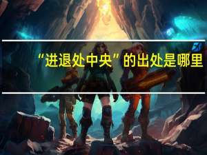 “进退处中央”的出处是哪里