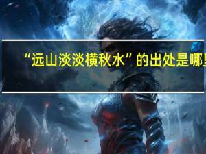“远山淡淡横秋水”的出处是哪里