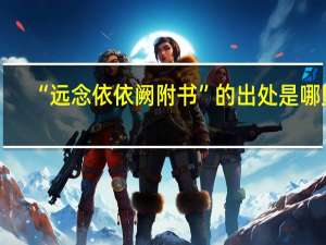 “远念依依阙附书”的出处是哪里