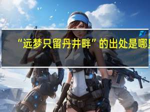 “远梦只留丹井畔”的出处是哪里