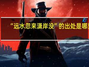 “远水忽来潇岸没”的出处是哪里