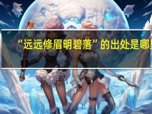 “远远修眉明碧落”的出处是哪里