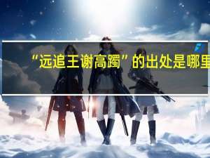 “远追王谢高躅”的出处是哪里