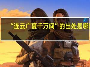 “连云广夏千万间”的出处是哪里