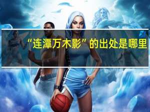 “连潭万木影”的出处是哪里