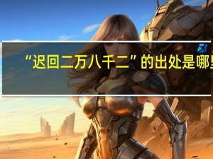 “迟回二万八千二”的出处是哪里