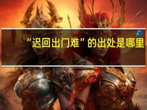 “迟回出门难”的出处是哪里