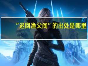 “迟回渔父间”的出处是哪里
