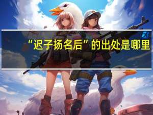 “迟子扬名后”的出处是哪里