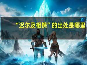 “迟尔及相携”的出处是哪里