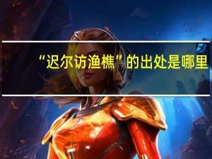 “迟尔访渔樵”的出处是哪里