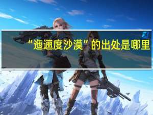 “迤逦度沙漠”的出处是哪里