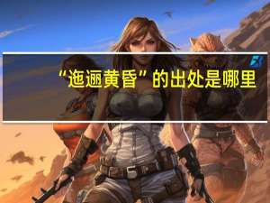 “迤逦黄昏”的出处是哪里