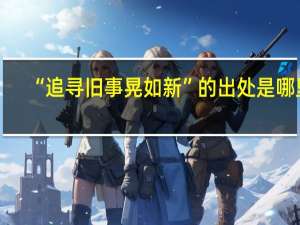 “追寻旧事晃如新”的出处是哪里