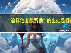 “追怀往者数贤侯”的出处是哪里