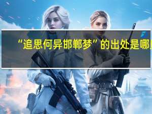 “追思何异邯郸梦”的出处是哪里