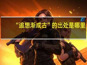 “追想渐成古”的出处是哪里