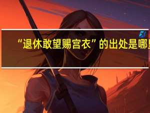 “退休敢望赐宫衣”的出处是哪里