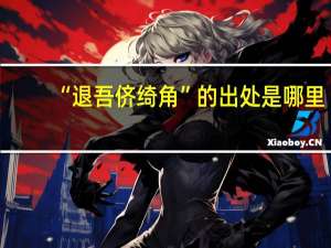 “退吾侪绮角”的出处是哪里