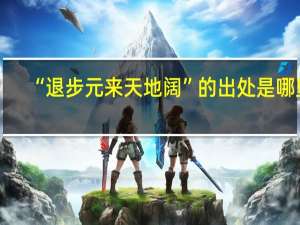 “退步元来天地阔”的出处是哪里