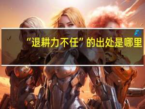 “退耕力不任”的出处是哪里