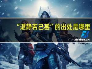 “退静若已甚”的出处是哪里