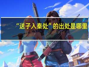 “送子入秦处”的出处是哪里