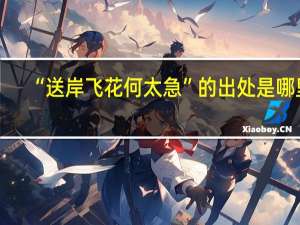 “送岸飞花何太急”的出处是哪里