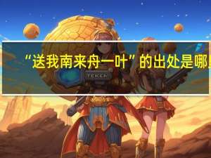 “送我南来舟一叶”的出处是哪里