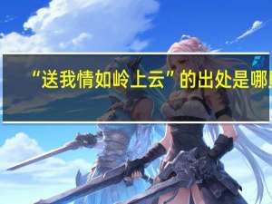 “送我情如岭上云”的出处是哪里