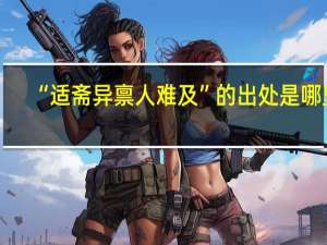 “适斋异禀人难及”的出处是哪里