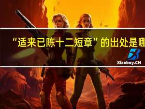 “适来已陈十二短章”的出处是哪里