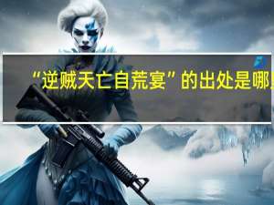 “逆贼天亡自荒宴”的出处是哪里