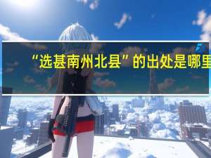 “选甚南州北县”的出处是哪里