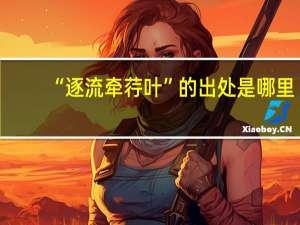 “逐流牵荇叶”的出处是哪里