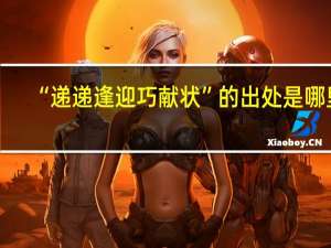 “递递逢迎巧献状”的出处是哪里