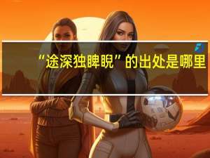 “途深独睥睨”的出处是哪里