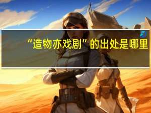 “造物亦戏剧”的出处是哪里