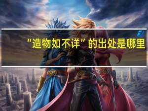 “造物如不详”的出处是哪里
