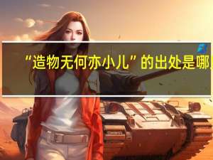 “造物無(wú)何亦小兒”的出處是哪里