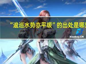 “逡巡水势亦平缓”的出处是哪里