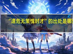 “逢危无策愧时才”的出处是哪里